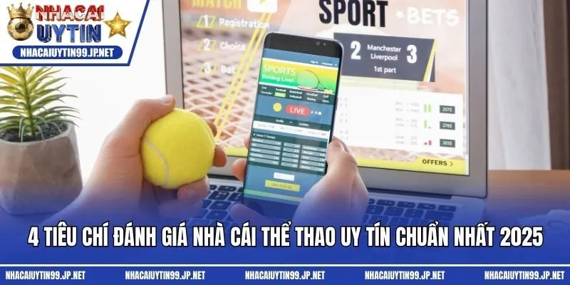 4 tiêu chí đánh giá nhà cái thể thao uy tín chuẩn nhất 2025
