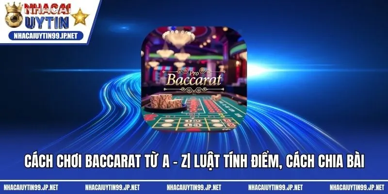 Cách Chơi Baccarat Từ A - Z| Luật Tính Điểm, Cách Chia Bài