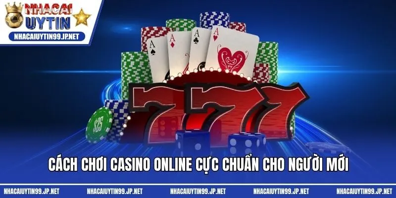 Cách Chơi Casino Online Cực Chuẩn Cho Người Mới