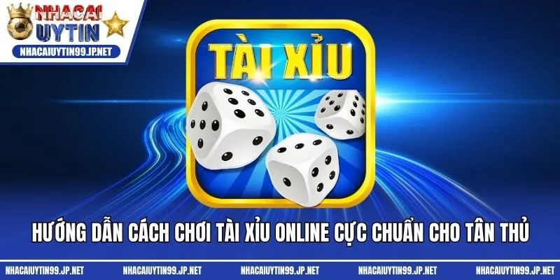 Hướng Dẫn Cách Chơi Tài Xỉu Online Cực Chuẩn Cho Tân Thủ