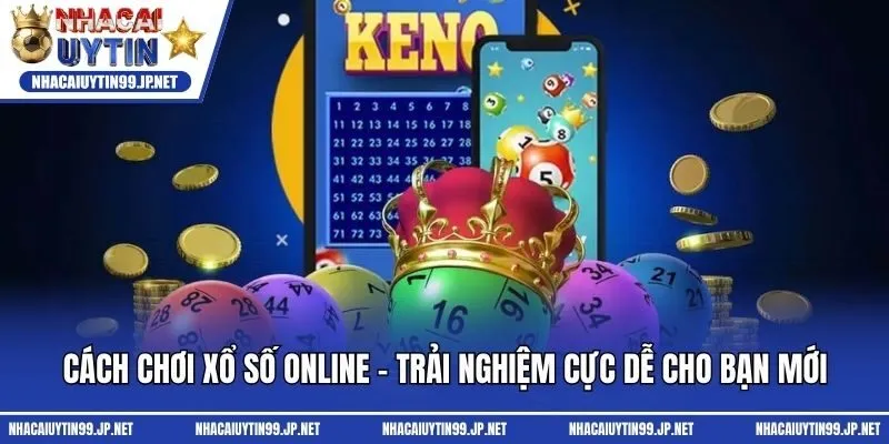 Cách Chơi Xổ Số Online - Trải Nghiệm Cực Dễ Cho Bạn Mới