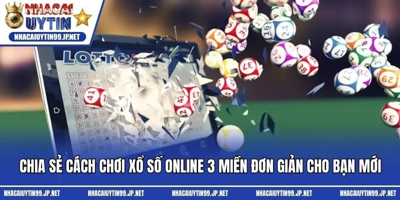 Chia sẻ cách chơi xổ số online 3 miền đơn giản cho bạn mới