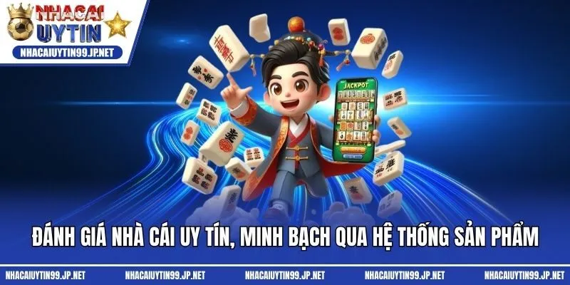 Đánh giá nhà cái uy tín, minh bạch qua hệ thống sản phẩm