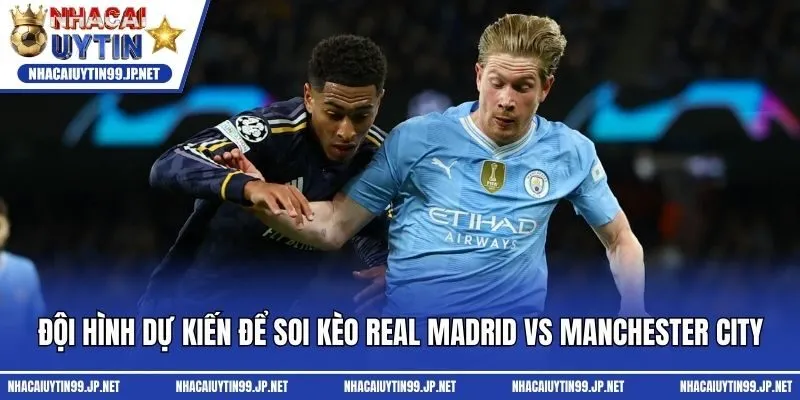 Đội hình dự kiến để soi kèo Real Madrid vs Manchester City
