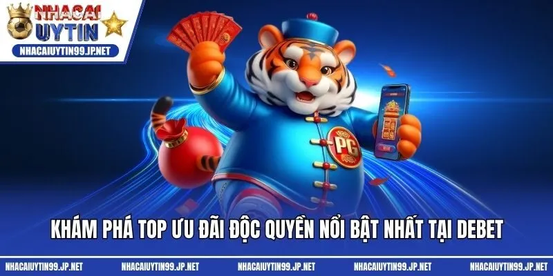 Khám phá top ưu đãi độc quyền nổi bật nhất tại Debet