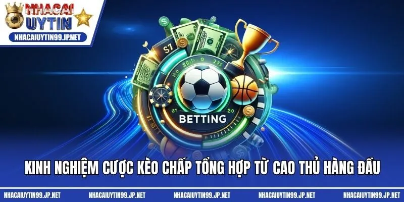 Kinh Nghiệm Cược Kèo Chấp Tổng Hợp Từ Cao Thủ Hàng Đầu