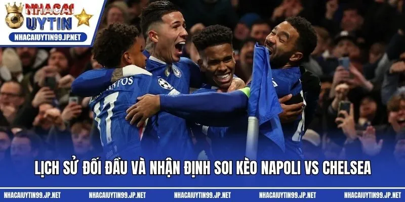 Lịch sử đối đầu và nhận định soi kèo Napoli vs Chelsea