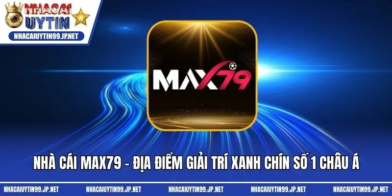 Nhà Cái Max79 - Địa Điểm Giải Trí Xanh Chín Số 1 Châu Á