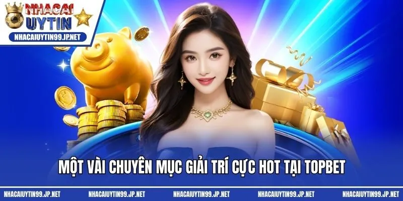 Một vài chuyên mục giải trí cực hot tại Topbet