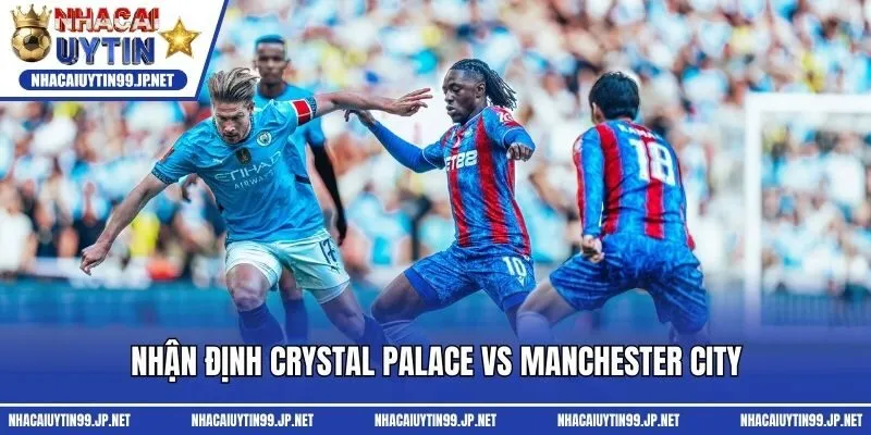 Nhận định Crystal Palace vs Manchester City