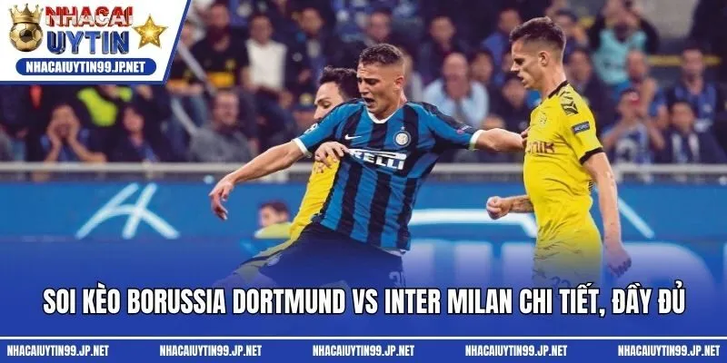 Soi kèo Borussia Dortmund Vs Inter Milan chi tiết, đầy đủ