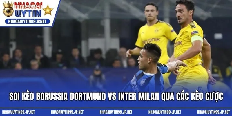 Soi kèo Borussia Dortmund Vs Inter Milan qua các kèo cược