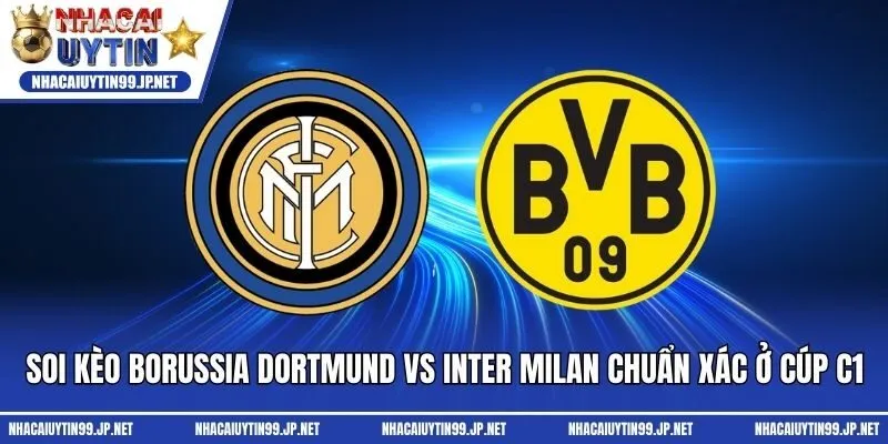 Soi Kèo Borussia Dortmund Vs Inter Milan Chuẩn Xác Ở Cúp C1