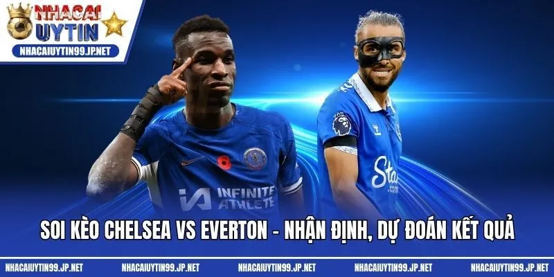 Soi Kèo Chelsea Vs Everton - Nhận Định, Dự Đoán Kết Quả