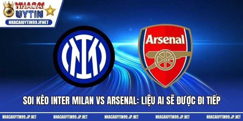 Soi Kèo Inter Milan Vs Arsenal: Liệu Ai Sẽ Được Đi Tiếp