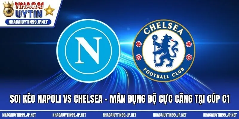 Soi Kèo Napoli Vs Chelsea - Màn Đụng Độ Cực Căng Tại Cúp C1