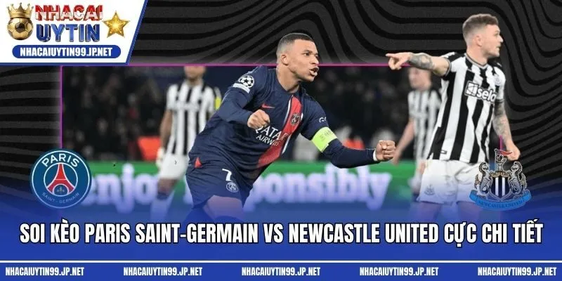 Soi kèo Paris Saint-Germain vs Newcastle United cực chi tiết