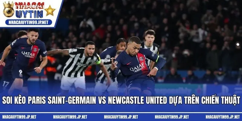 Soi kèo Paris Saint-Germain vs Newcastle United dựa trên chiến thuật