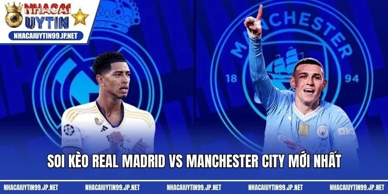 Soi kèo Real Madrid vs Manchester City mới nhất