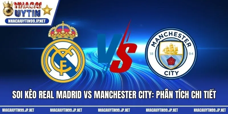 Soi Kèo Real Madrid Vs Manchester City: Phân Tích Chi Tiết