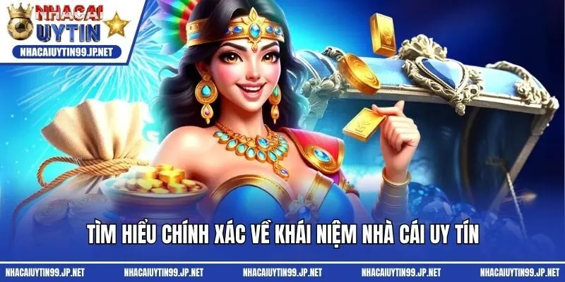 Tìm hiểu chính xác về khái niệm nhà cái uy tín