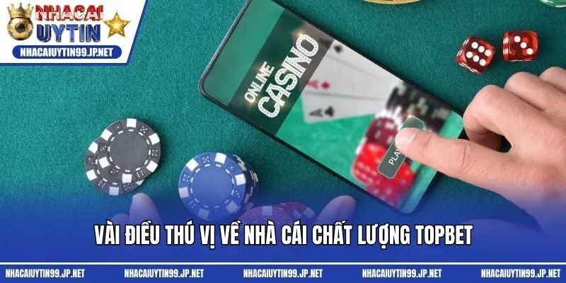 Vài điều thú vị về nhà cái chất lượng Topbet